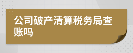 公司破產(chǎn)清算中稅務(wù)局的查賬角色與清算服務(wù)解析